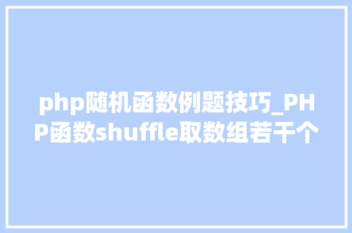 php随机函数例题技巧_PHP函数shuffle取数组若干个随机元素的方法及实例分析