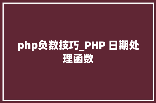 php负数技巧_PHP 日期处理函数