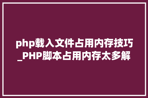 php载入文件占用内存技巧_PHP脚本占用内存太多解决筹划