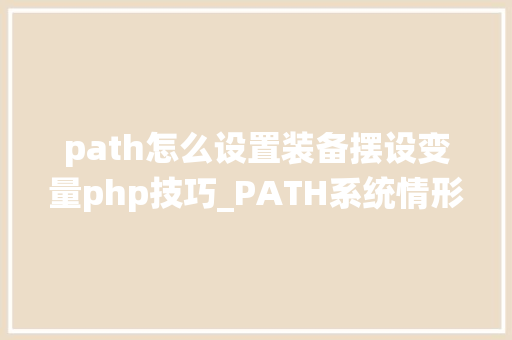 path怎么设置装备摆设变量php技巧_PATH系统情形变量设备教程图文步骤