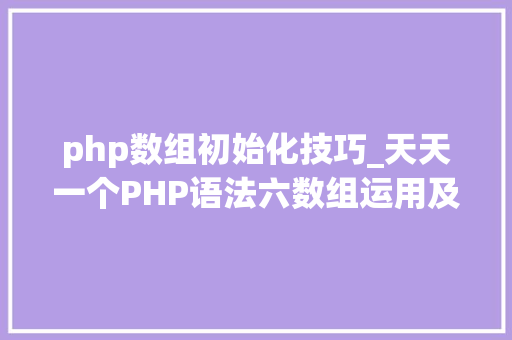 php数组初始化技巧_天天一个PHP语法六数组运用及内部结构
