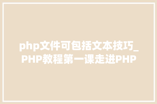 php文件可包括文本技巧_PHP教程第一课走进PHP