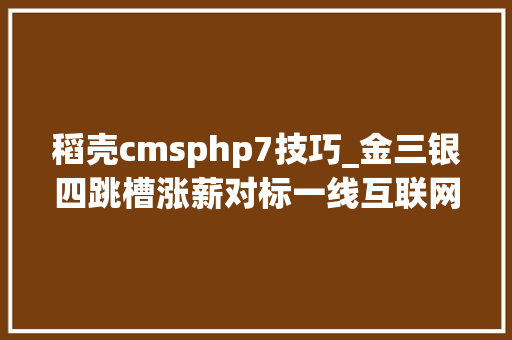 稻壳cmsphp7技巧_金三银四跳槽涨薪对标一线互联网大年夜厂面试题