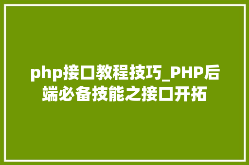 php接口教程技巧_PHP后端必备技能之接口开拓