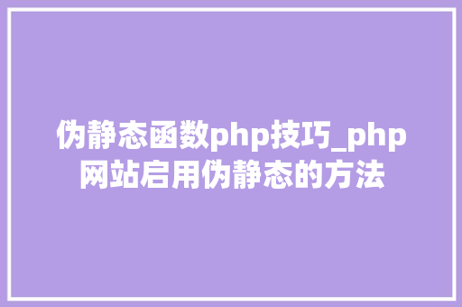 伪静态函数php技巧_php网站启用伪静态的方法