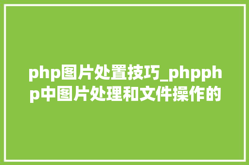 php图片处置技巧_phpphp中图片处理和文件操作的方法小结附代码