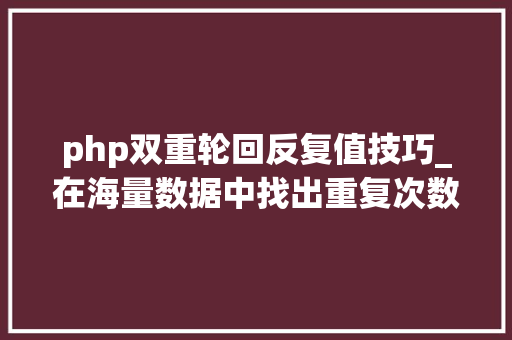 php双重轮回反复值技巧_在海量数据中找出重复次数最多的一个值