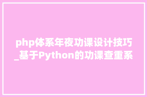 php体系年夜功课设计技巧_基于Python的功课查重系统的设计和实现