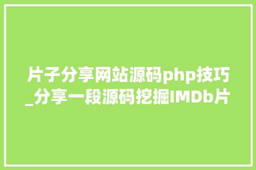 片子分享网站源码php技巧_分享一段源码挖掘IMDb片子信息