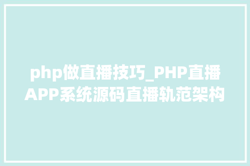 php做直播技巧_PHP直播APP系统源码直播轨范架构的基本常识