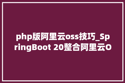php版阿里云oss技巧_SpringBoot 20整合阿里云OSS实现动静分离架构