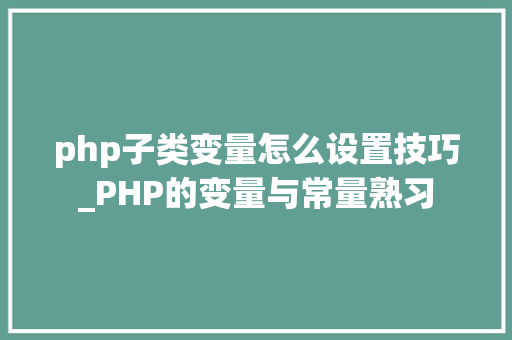 php子类变量怎么设置技巧_PHP的变量与常量熟习