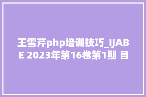 王雪芹php培训技巧_IJABE 2023年第16卷第1期 目次