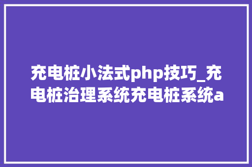 充电桩小法式php技巧_充电桩治理系统充电桩系统app微信官方账号新能源治理系统php