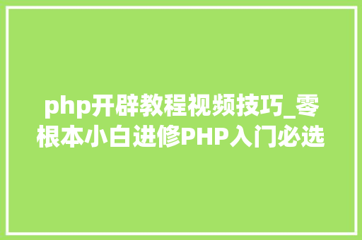 php开辟教程视频技巧_零根本小白进修PHP入门必选套餐PHP根本经典视频教程和大年夜纲