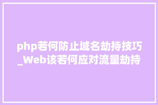 php若何防止域名劫持技巧_Web该若何应对流量劫持