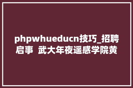 phpwhueducn技巧_招聘启事  武大年夜遥感学院黄昕教授团队诚聘博士后研究人员