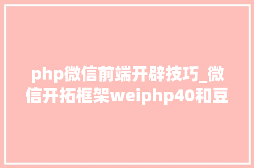 php微信前端开辟技巧_微信开拓框架weiphp40和豆信31douchat的一些差异