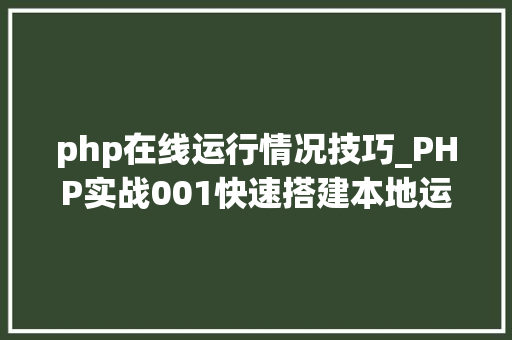 php在线运行情况技巧_PHP实战001快速搭建本地运行情形绿色免安装