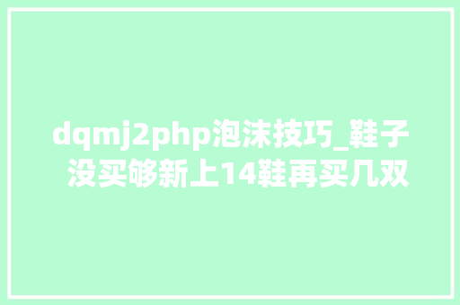 dqmj2php泡沫技巧_鞋子  没买够新上14鞋再买几双鞋子走吧少年