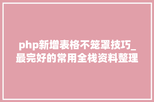 php新增表格不笼罩技巧_最完好的常用全栈资料整理之PHP