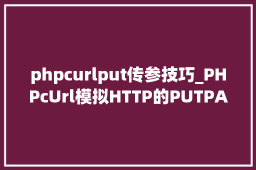 phpcurlput传参技巧_PHPcUrl模拟HTTP的PUTPATCH请求