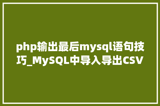 php输出最后mysql语句技巧_MySQL中导入导出CSV格式数据