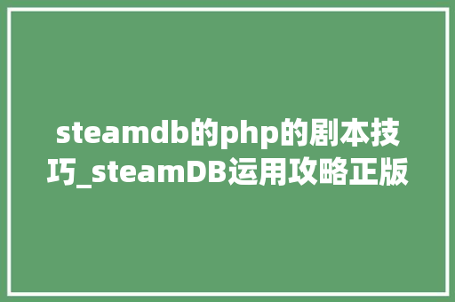 steamdb的php的剧本技巧_steamDB运用攻略正版游戏玩家进阶信息查询平台