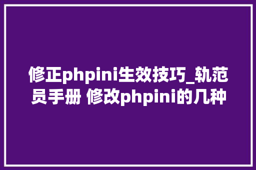 修正phpini生效技巧_轨范员手册 修改phpini的几种方法