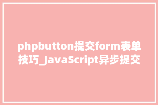 phpbutton提交form表单技巧_JavaScript异步提交表单的6种办法