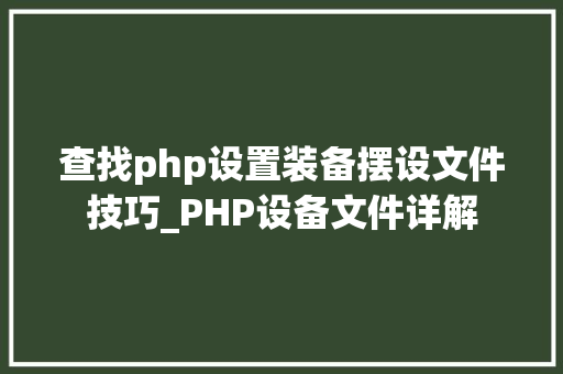 查找php设置装备摆设文件技巧_PHP设备文件详解