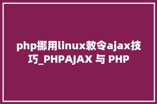 php挪用linux敕令ajax技巧_PHPAJAX 与 PHP