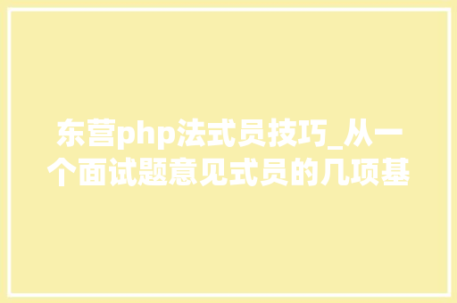 东营php法式员技巧_从一个面试题意见式员的几项基本功