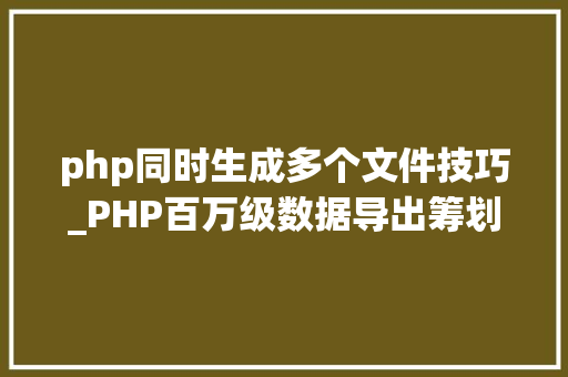 php同时生成多个文件技巧_PHP百万级数据导出筹划多csv文件压缩实例讲解 php同时生成多个文件技巧_PHP百万级数据导出筹划多csv文件压缩实例讲解 网站推广