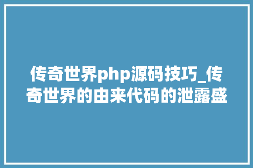 传奇世界php源码技巧_传奇世界的由来代码的泄露盛大没落的最大年夜事件