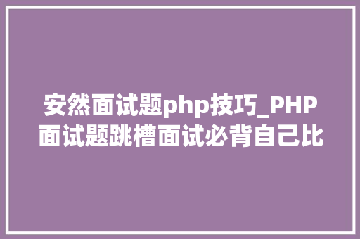 安然面试题php技巧_PHP面试题跳槽面试必背自己比来5年的整理二