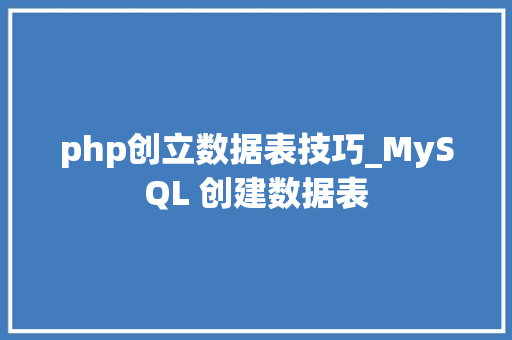 php创立数据表技巧_MySQL 创建数据表