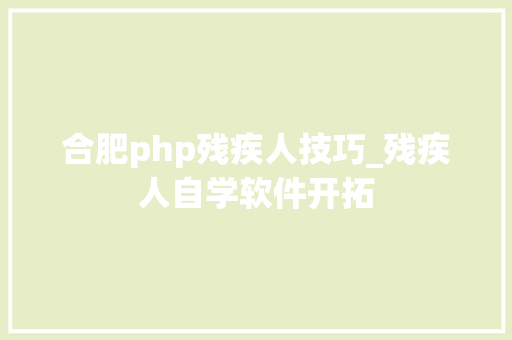 合肥php残疾人技巧_残疾人自学软件开拓