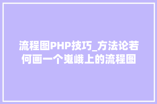 流程图PHP技巧_方法论若何画一个嵬峨上的流程图