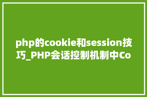 php的cookie和session技巧_PHP会话控制机制中Cookie和Session的应用你更喜好谁