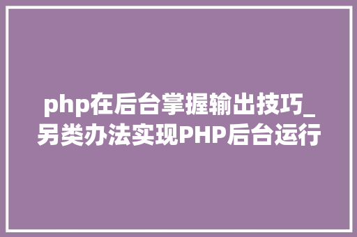 php在后台掌握输出技巧_另类办法实现PHP后台运行