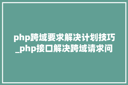 php跨域要求解决计划技巧_php接口解决跨域请求问题