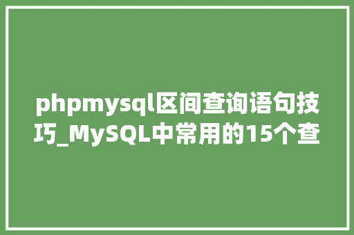 phpmysql区间查询语句技巧_MySQL中常用的15个查询子句