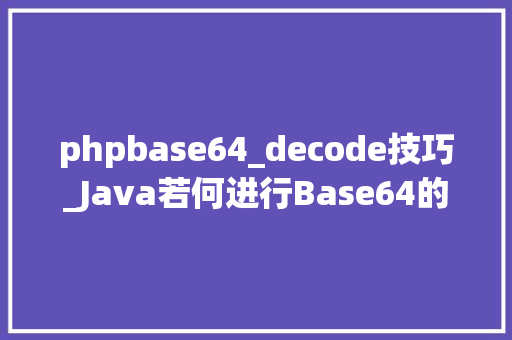 phpbase64_decode技巧_Java若何进行Base64的编码Encode与解码Decode