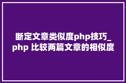 断定文章类似度php技巧_php 比较两篇文章的相似度 断定文章类似度php技巧_php 比较两篇文章的相似度 SEO优化