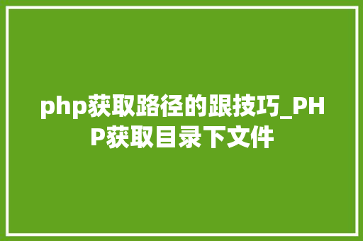 php获取路径的跟技巧_PHP获取目录下文件