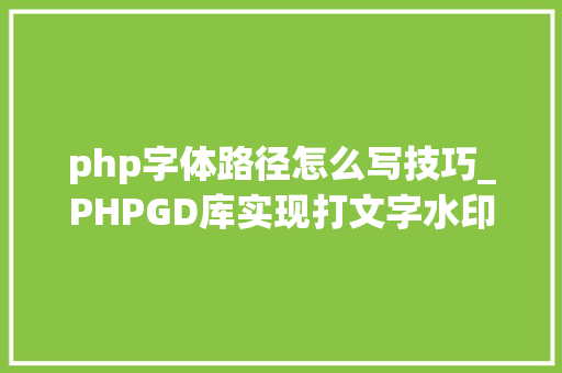 php字体路径怎么写技巧_PHPGD库实现打文字水印图片水印php给图片取水印