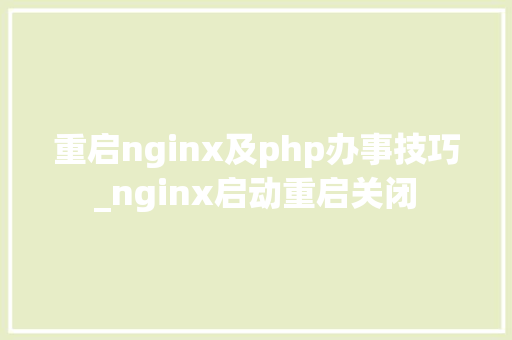 重启nginx及php办事技巧_nginx启动重启关闭