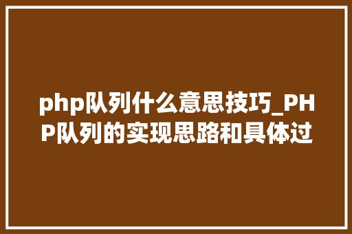 php队列什么意思技巧_PHP队列的实现思路和具体过程