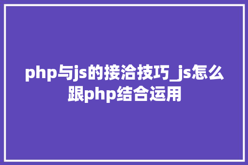php与js的接洽技巧_js怎么跟php结合运用